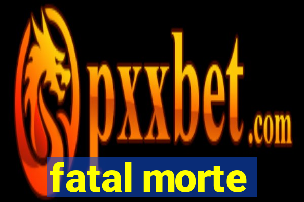 fatal morte